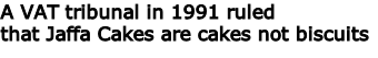 A VAT tribunal in 1991 ruled 
that Jaffa Cakes are cakes not biscuits

